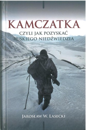 Kamczatka czyli jak pozyskać ruskiego niedźwiedzia Jarosław W. Lasecki - okładka książki o wyprawie łowieckiej
