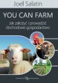 You Can Farm - Jak założyć i prowadzić dochodowe gospodarstwo - Joel Salatin