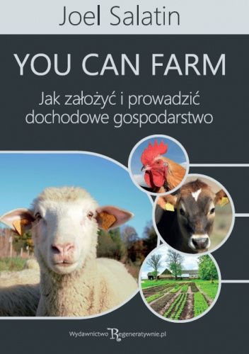 Jak założyć i prowadzić dochodowe gospodarstwo – poradnik - Joel Salatin You Can Farm