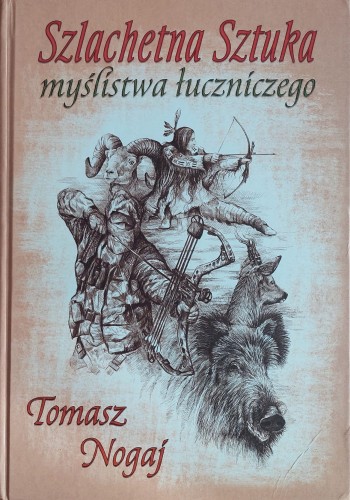 Szlachetna sztuka myślistwa łuczniczego Tomasz Nogaj – książka dla myśliwych