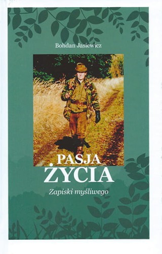 Pasja życia Zapiski myśliwego Bohdan Jasiewicz – autobiograficzna książka myśliwska i wspomnienia z polowań