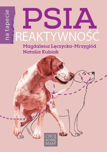 Psia reaktywność Magdalena Łęczycka-Mrzygłód Natalia Kubiak poradnik dla opiekuna psa reaktywnego